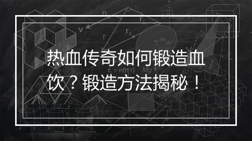 热血传奇如何锻造血饮？锻造方法揭秘！