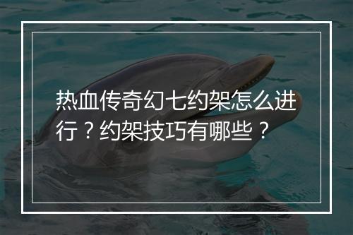 热血传奇幻七约架怎么进行？约架技巧有哪些？
