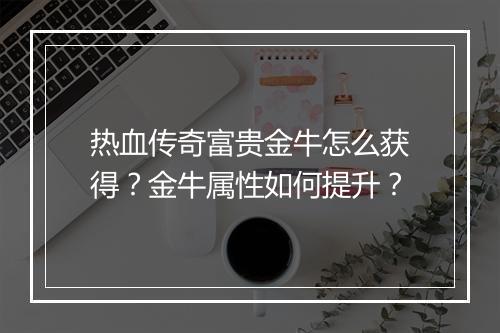 热血传奇富贵金牛怎么获得？金牛属性如何提升？