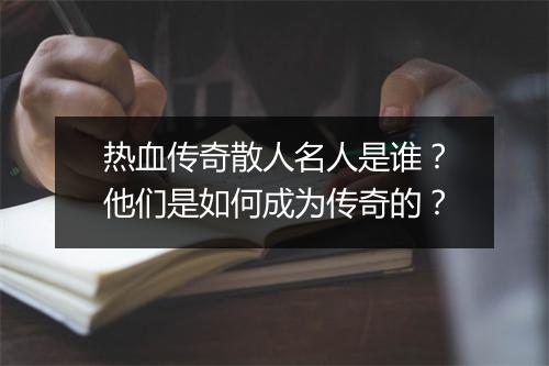 热血传奇散人名人是谁？他们是如何成为传奇的？