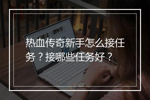 热血传奇新手怎么接任务？接哪些任务好？