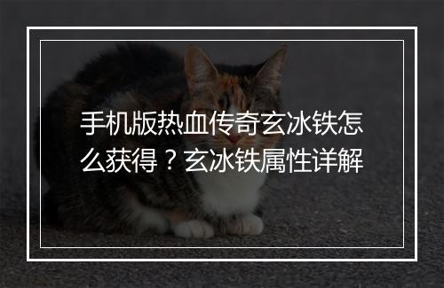 手机版热血传奇玄冰铁怎么获得？玄冰铁属性详解