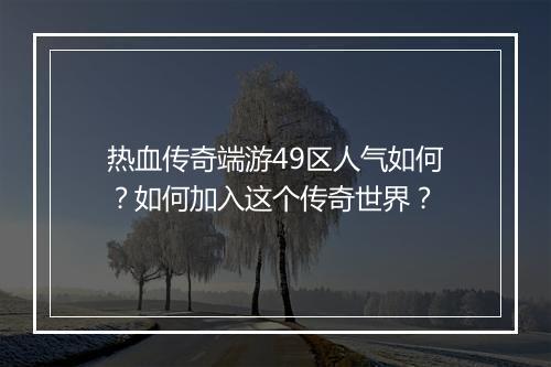 热血传奇端游49区人气如何？如何加入这个传奇世界？
