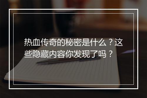 热血传奇的秘密是什么？这些隐藏内容你发现了吗？