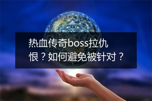 热血传奇boss拉仇恨？如何避免被针对？