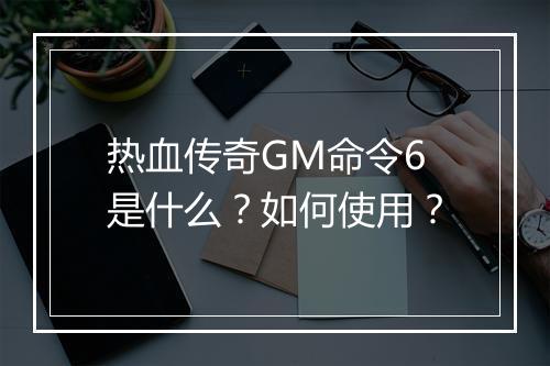 热血传奇GM命令6是什么？如何使用？