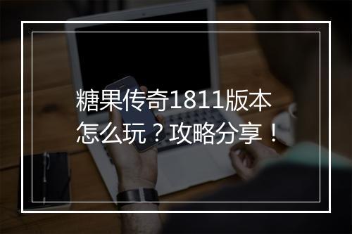糖果传奇1811版本怎么玩？攻略分享！