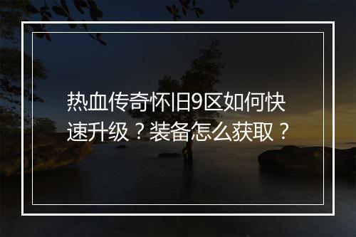 热血传奇怀旧9区如何快速升级？装备怎么获取？
