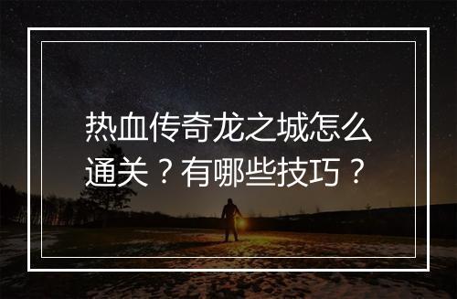 热血传奇龙之城怎么通关？有哪些技巧？