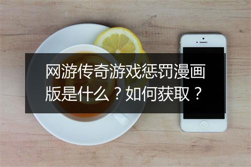 网游传奇游戏惩罚漫画版是什么？如何获取？