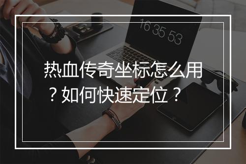 热血传奇坐标怎么用？如何快速定位？