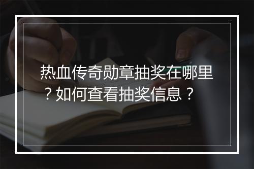 热血传奇勋章抽奖在哪里？如何查看抽奖信息？