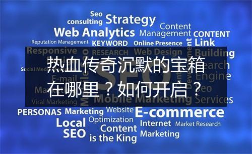 热血传奇沉默的宝箱在哪里？如何开启？