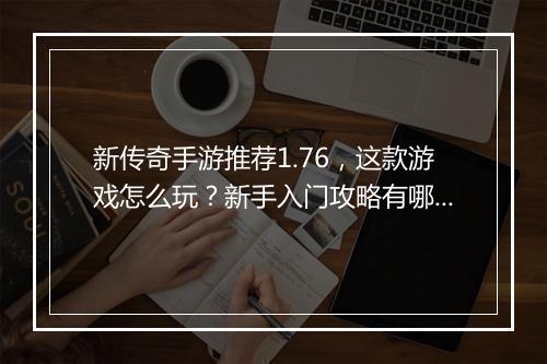 新传奇手游推荐1.76，这款游戏怎么玩？新手入门攻略有哪些？