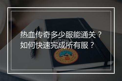 热血传奇多少服能通关？如何快速完成所有服？