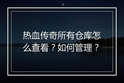 热血传奇所有仓库怎么查看？如何管理？