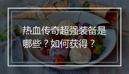 热血传奇超强装备是哪些？如何获得？
