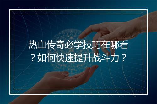 热血传奇必学技巧在哪看？如何快速提升战斗力？