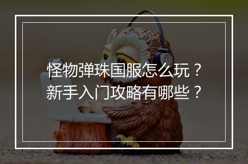 怪物弹珠国服怎么玩？新手入门攻略有哪些？