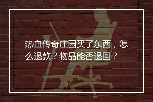 热血传奇庄园买了东西，怎么退款？物品能否退回？