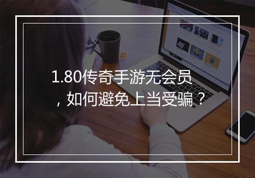 1.80传奇手游无会员，如何避免上当受骗？