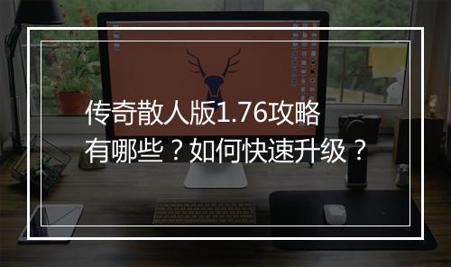 传奇散人版1.76攻略有哪些？如何快速升级？