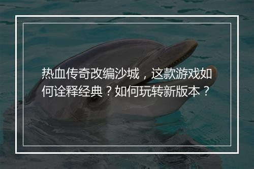 热血传奇改编沙城，这款游戏如何诠释经典？如何玩转新版本？