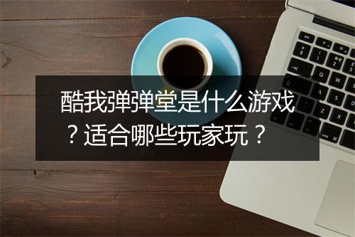 酷我弹弹堂是什么游戏？适合哪些玩家玩？