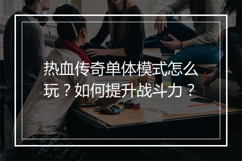 热血传奇单体模式怎么玩？如何提升战斗力？