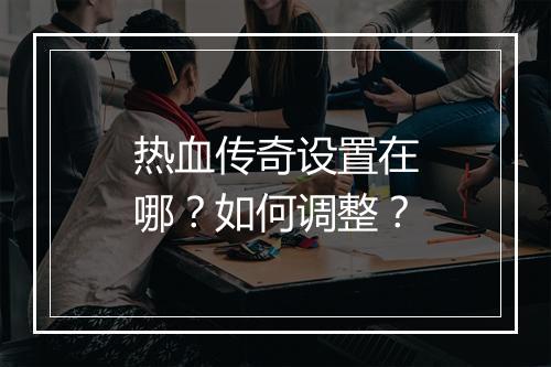 热血传奇设置在哪？如何调整？