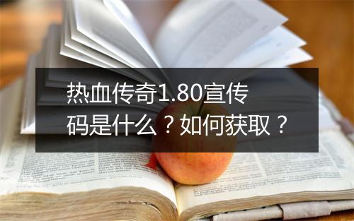 热血传奇1.80宣传码是什么？如何获取？