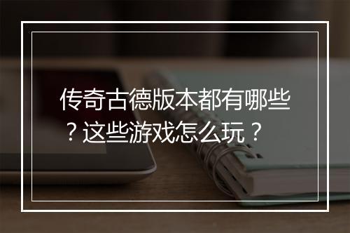 传奇古德版本都有哪些？这些游戏怎么玩？