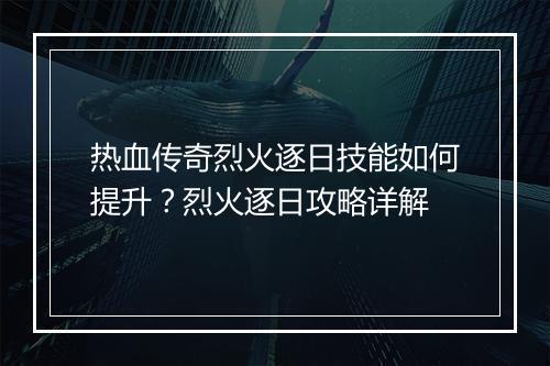热血传奇烈火逐日技能如何提升？烈火逐日攻略详解