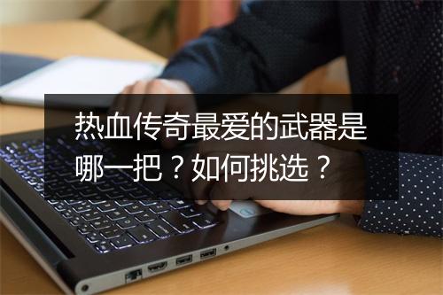 热血传奇最爱的武器是哪一把？如何挑选？