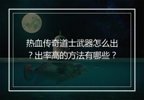 热血传奇道士武器怎么出？出率高的方法有哪些？