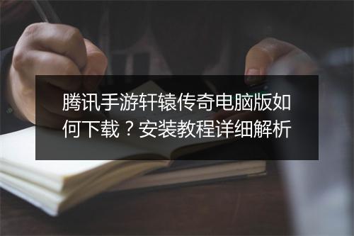 腾讯手游轩辕传奇电脑版如何下载？安装教程详细解析