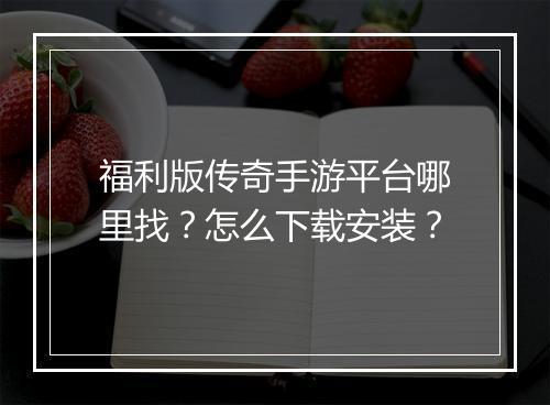 福利版传奇手游平台哪里找？怎么下载安装？