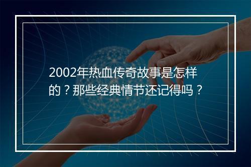 2002年热血传奇故事是怎样的？那些经典情节还记得吗？