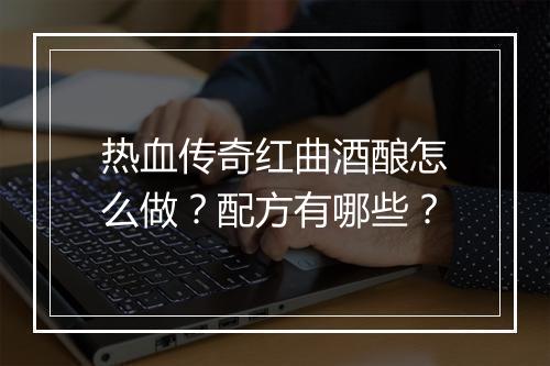 热血传奇红曲酒酿怎么做？配方有哪些？