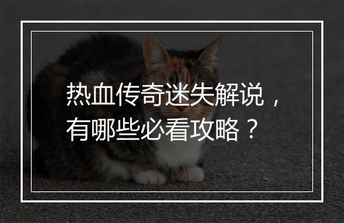 热血传奇迷失解说，有哪些必看攻略？