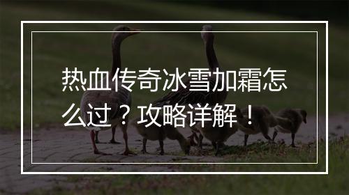 热血传奇冰雪加霜怎么过？攻略详解！