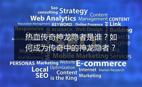 热血传奇神龙隐者是谁？如何成为传奇中的神龙隐者？