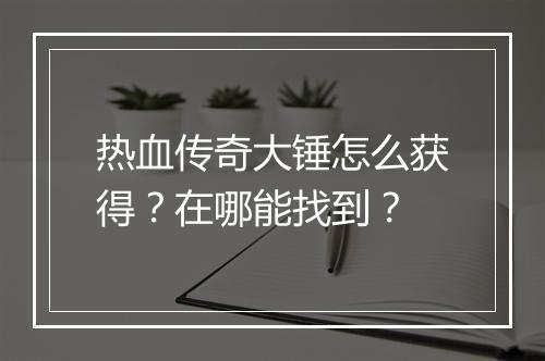 热血传奇大锤怎么获得？在哪能找到？