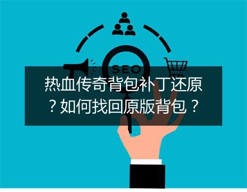 热血传奇背包补丁还原？如何找回原版背包？