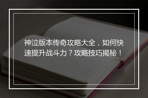神泣版本传奇攻略大全，如何快速提升战斗力？攻略技巧揭秘！
