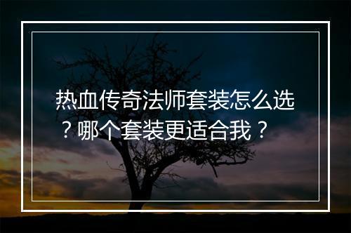 热血传奇法师套装怎么选？哪个套装更适合我？