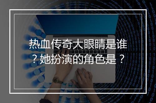 热血传奇大眼睛是谁？她扮演的角色是？