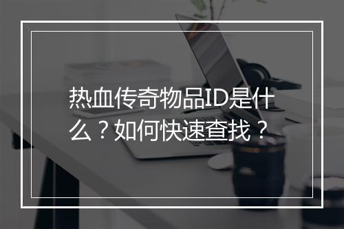 热血传奇物品ID是什么？如何快速查找？