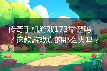 传奇手机游戏173靠谱吗？这款游戏真的那么火吗？