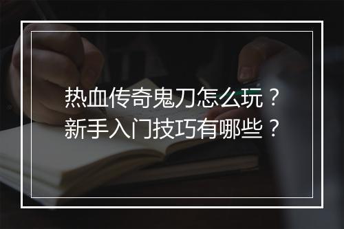 热血传奇鬼刀怎么玩？新手入门技巧有哪些？